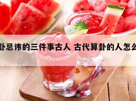 算卦忌讳的三件事古人 古代算卦的人怎么称呼