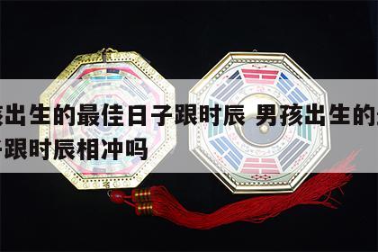 男孩出生的最佳日子跟时辰 男孩出生的最佳日子跟时辰相冲吗