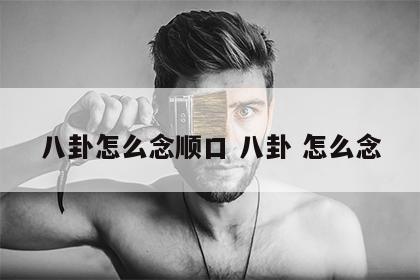 八卦怎么念顺口 八卦 怎么念