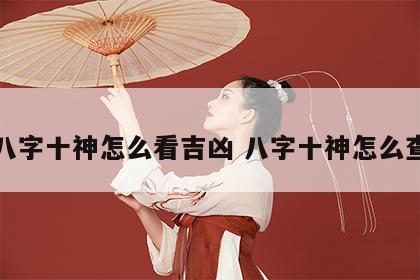八字十神怎么看吉凶 八字十神怎么查