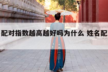 姓名配对指数越高越好吗为什么 姓名配对准么