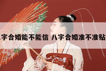 八字合婚能不能信 八字合婚准不准贴吧