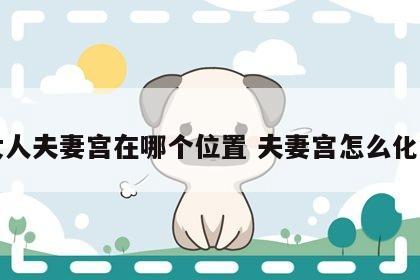女人夫妻宫在哪个位置 夫妻宫怎么化解