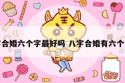 八字合婚六个字最好吗 八字合婚有六个字合