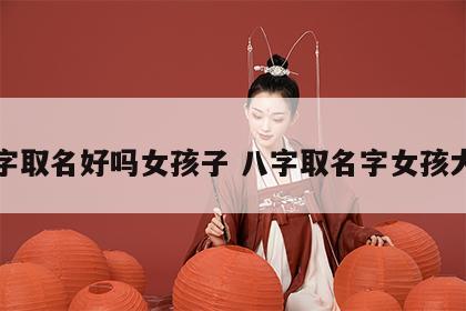 八字取名好吗女孩子 八字取名字女孩大全
