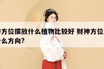 财神方位摆放什么植物比较好 财神方位应该放什么方向?