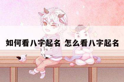 如何看八字起名 怎么看八字起名