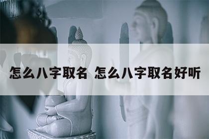 怎么八字取名 怎么八字取名好听
