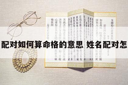 姓名配对如何算命格的意思 姓名配对怎么算