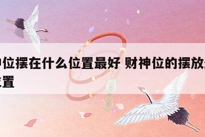 财神位摆在什么位置最好 财神位的摆放最旺的位置