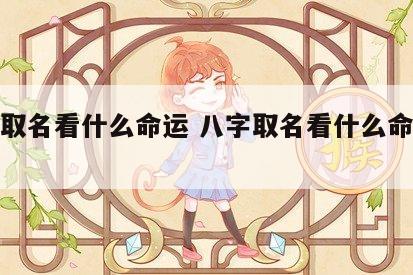 八字取名看什么命运 八字取名看什么命运最好