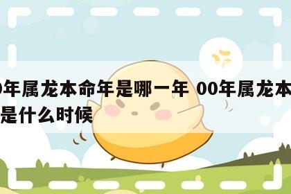 00年属龙本命年是哪一年 00年属龙本命年是什么时候