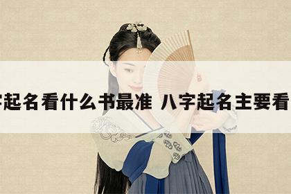 八字起名看什么书最准 八字起名主要看什么
