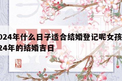2024年什么日子适合结婚登记呢女孩 2024年的结婚吉日