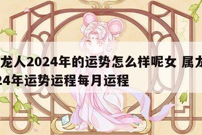属龙人2024年的运势怎么样呢女 属龙2024年运势运程每月运程