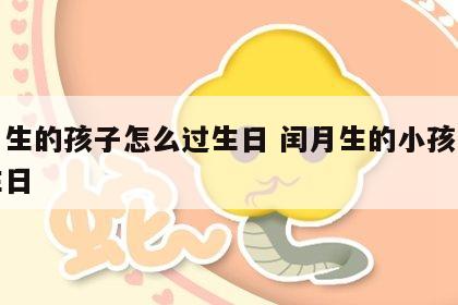闰月生的孩子怎么过生日 闰月生的小孩怎么过生日
