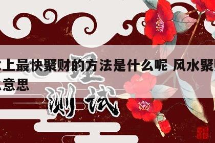风水上最快聚财的方法是什么呢 风水聚财是什么意思