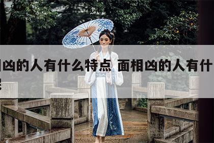 面相凶的人有什么特点 面相凶的人有什么特点呢