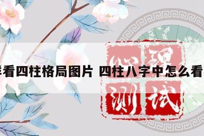 怎样看四柱格局图片 四柱八字中怎么看格局