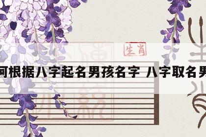 如何根据八字起名男孩名字 八字取名男孩