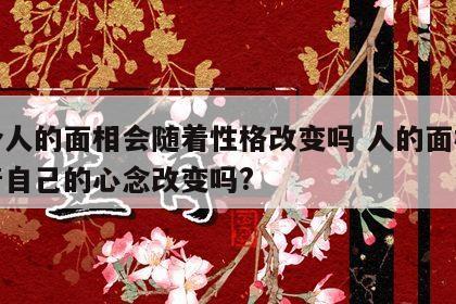 一个人的面相会随着性格改变吗 人的面相会随着自己的心念改变吗?