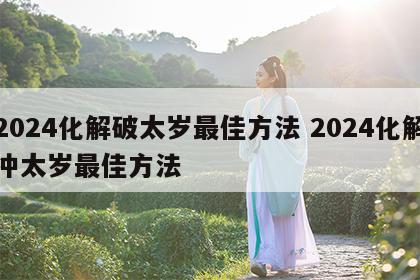 2024化解破太岁最佳方法 2024化解冲太岁最佳方法