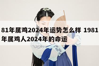 81年属鸡2024年运势怎么样 1981年属鸡人2024年的命运