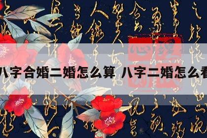 八字合婚二婚怎么算 八字二婚怎么看