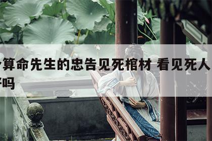 一个算命先生的忠告见死棺材 看见死人的棺材好吗