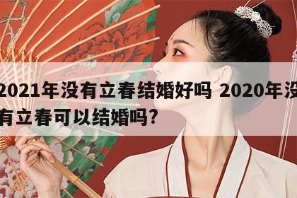 2021年没有立春结婚好吗 2020年没有立春可以结婚吗?