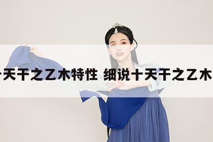 十天干之乙木特性 细说十天干之乙木篇