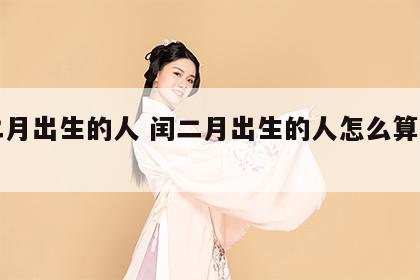 闰二月出生的人 闰二月出生的人怎么算周岁呢