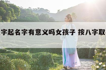 按八字起名字有意义吗女孩子 按八字取名好吗