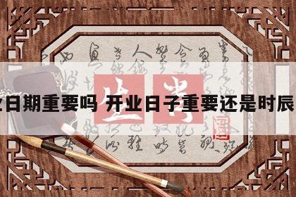 开业日期重要吗 开业日子重要还是时辰重要