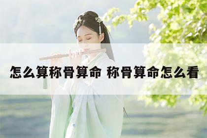 怎么算称骨算命 称骨算命怎么看