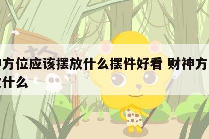 财神方位应该摆放什么摆件好看 财神方位宜摆放什么