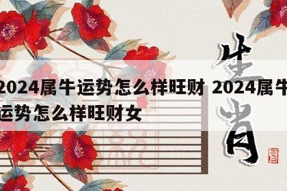 2024属牛运势怎么样旺财 2024属牛运势怎么样旺财女