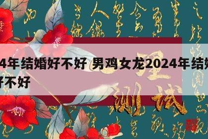 24年结婚好不好 男鸡女龙2024年结婚好不好