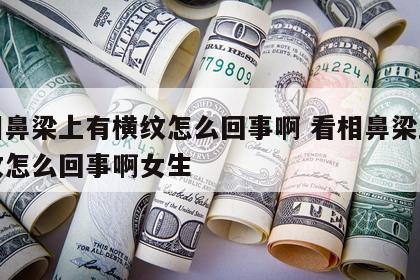 看相鼻梁上有横纹怎么回事啊 看相鼻梁上有横纹怎么回事啊女生