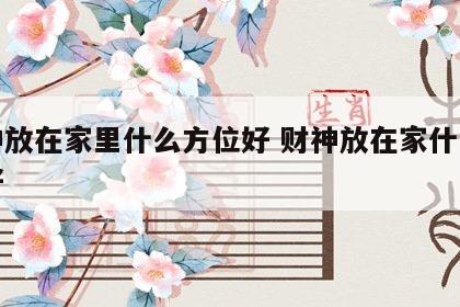 财神放在家里什么方位好 财神放在家什么位置好