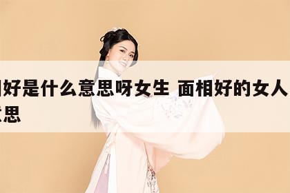 面相好是什么意思呀女生 面相好的女人是什么意思