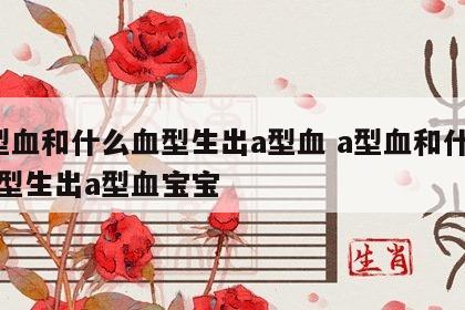 a型血和什么血型生出a型血 a型血和什么血型生出a型血宝宝