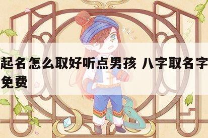 八字起名怎么取好听点男孩 八字取名字大全男孩免费