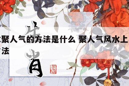 风水聚人气的方法是什么 聚人气风水上有什么方法
