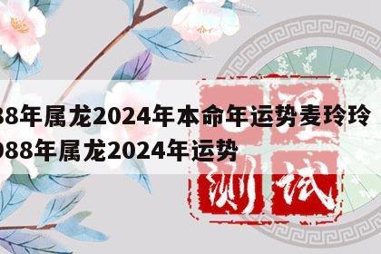 88年属龙2024年本命年运势麦玲玲 1988年属龙2024年运势