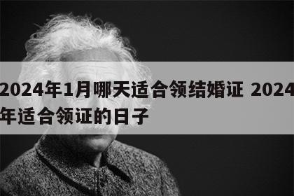 2024年1月哪天适合领结婚证 2024年适合领证的日子