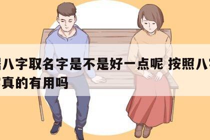 根据八字取名字是不是好一点呢 按照八字取名字真的有用吗