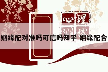 姻缘配对准吗可信吗知乎 姻缘配合
