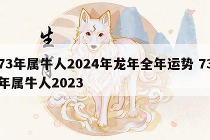 73年属牛人2024年龙年全年运势 73年属牛人2023