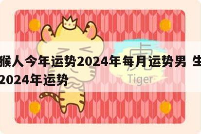 属猴人今年运势2024年每月运势男 生肖猴2024年运势